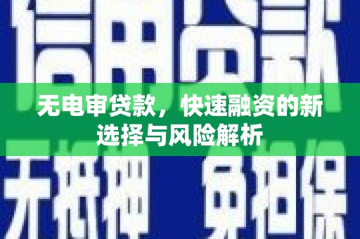 南陵无电审贷款，快速融资的新选择与风险解析