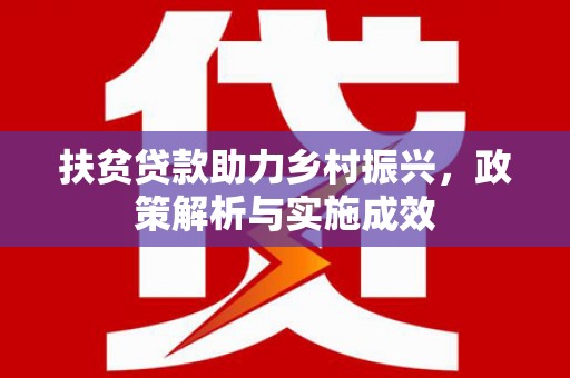 南陵扶贫贷款助力乡村振兴，政策解析与实施成效