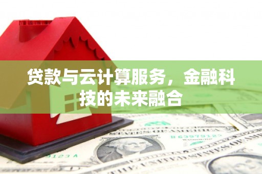 南陵贷款与云计算服务，金融科技的未来融合