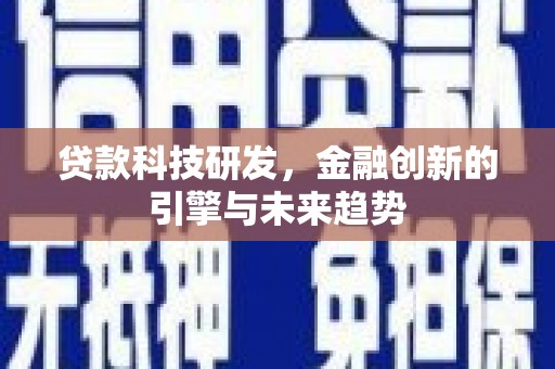 南陵贷款科技研发，金融创新的引擎与未来趋势