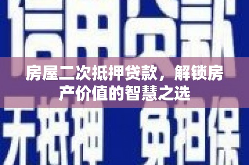 南陵房屋二次抵押贷款，解锁房产价值的智慧之选