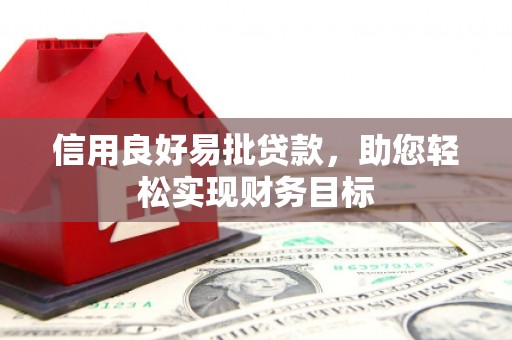 南陵信用良好易批贷款，助您轻松实现财务目标