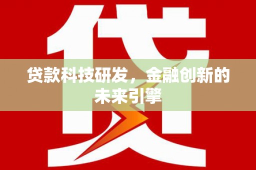 南陵贷款科技研发，金融创新的未来引擎