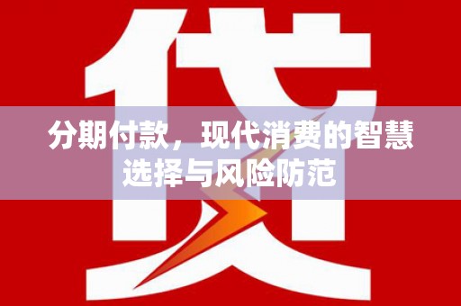 南陵分期付款，现代消费的智慧选择与风险防范