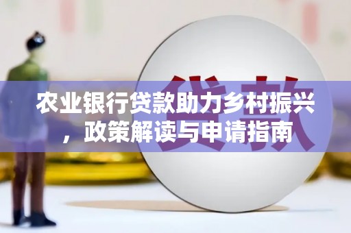 南陵农业银行贷款助力乡村振兴，政策解读与申请指南