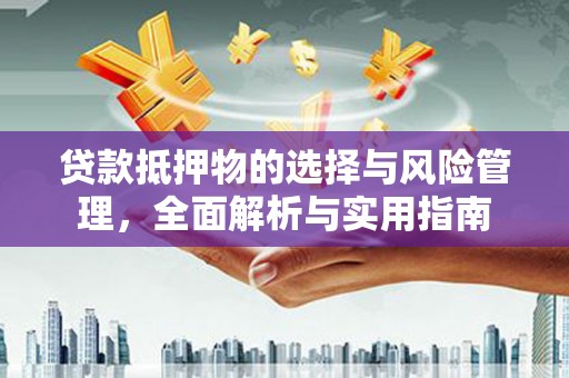 南陵贷款抵押物的选择与风险管理，全面解析与实用指南