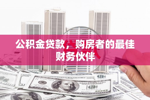 南陵公积金贷款，购房者的最佳财务伙伴