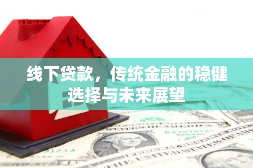 南陵线下贷款，传统金融的稳健选择与未来展望