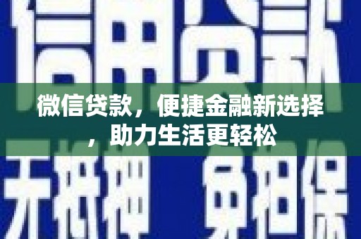 南陵微信贷款，便捷金融新选择，助力生活更轻松