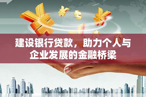 南陵建设银行贷款，助力个人与企业发展的金融桥梁