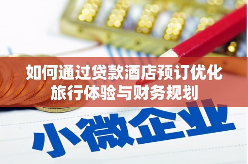 南陵如何通过贷款酒店预订优化旅行体验与财务规划