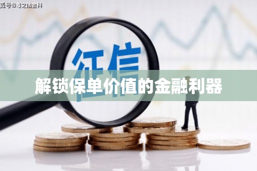 南陵解锁保单价值的金融利器