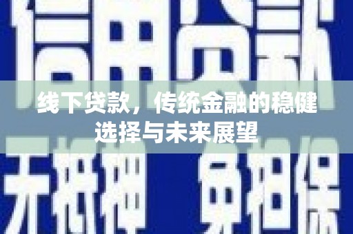 南陵线下贷款，传统金融的稳健选择与未来展望