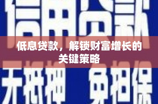 南陵低息贷款，解锁财富增长的关键策略
