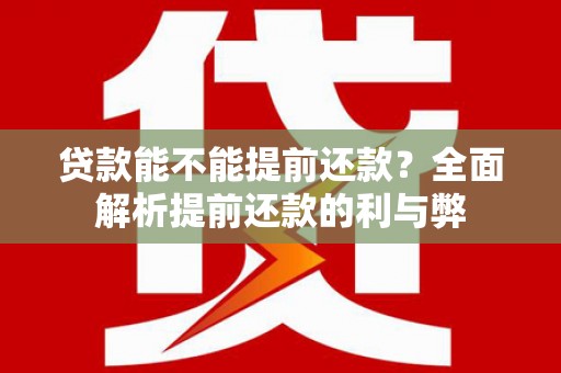 南陵贷款能不能提前还款？全面解析提前还款的利与弊