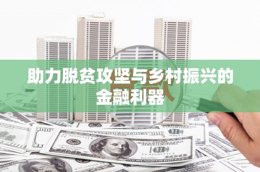 南陵助力脱贫攻坚与乡村振兴的金融利器