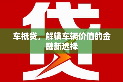 南陵车抵贷，解锁车辆价值的金融新选择
