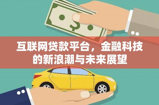 南陵互联网贷款平台，金融科技的新浪潮与未来展望