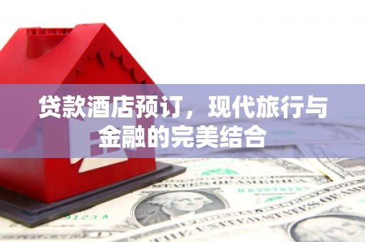 南陵贷款酒店预订，现代旅行与金融的完美结合