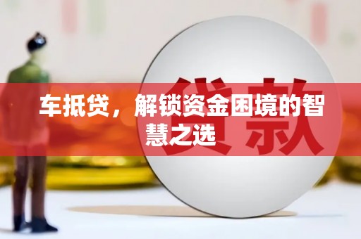 南陵车抵贷，解锁资金困境的智慧之选
