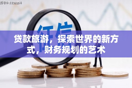 南陵贷款旅游，探索世界的新方式，财务规划的艺术