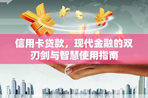南陵信用卡贷款，现代金融的双刃剑与智慧使用指南