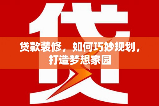 南陵贷款装修，如何巧妙规划，打造梦想家园