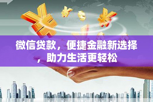 南陵微信贷款，便捷金融新选择，助力生活更轻松