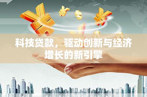 南陵科技贷款，驱动创新与经济增长的新引擎