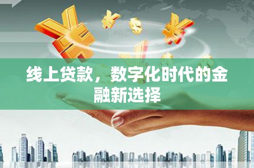 南陵线上贷款，数字化时代的金融新选择