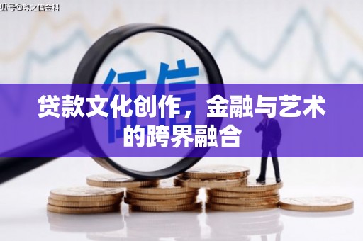 南陵贷款文化创作，金融与艺术的跨界融合