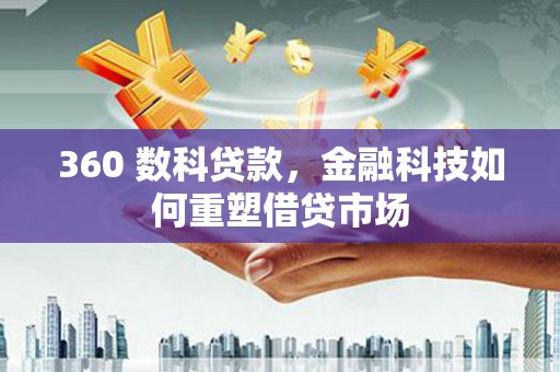 南陵360 数科贷款，金融科技如何重塑借贷市场