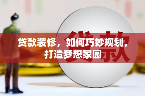 南陵贷款装修，如何巧妙规划，打造梦想家园