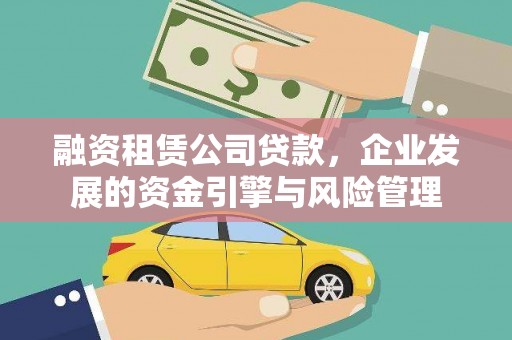 南陵融资租赁公司贷款，企业发展的资金引擎与风险管理