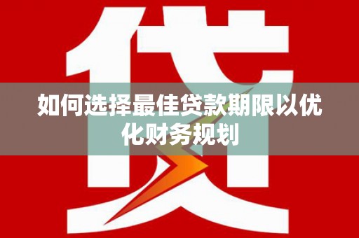 南陵如何选择最佳贷款期限以优化财务规划