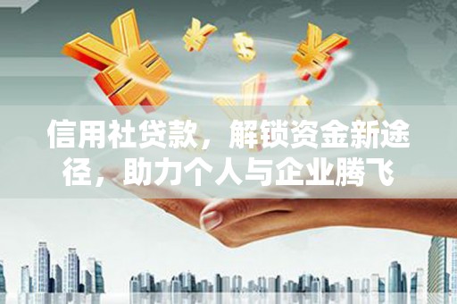 南陵信用社贷款，解锁资金新途径，助力个人与企业腾飞