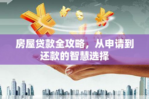 南陵房屋贷款全攻略，从申请到还款的智慧选择
