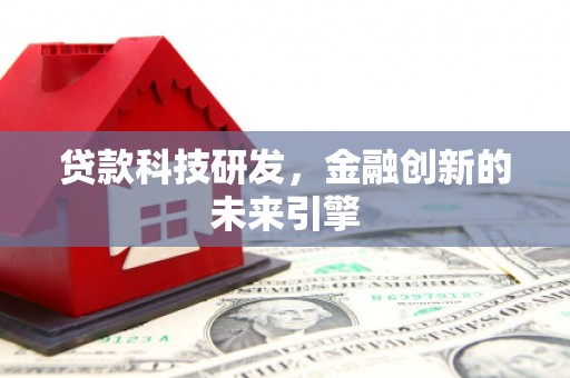 南陵贷款科技研发，金融创新的未来引擎