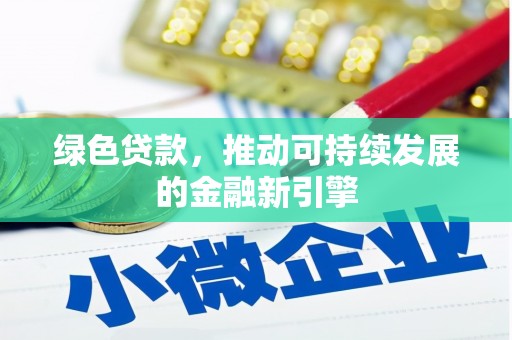 南陵绿色贷款，推动可持续发展的金融新引擎