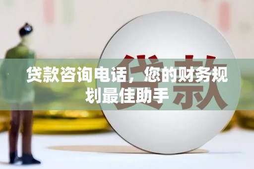 南陵贷款咨询电话，您的财务规划最佳助手
