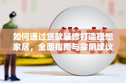 南陵如何通过贷款装修打造理想家居，全面指南与实用建议
