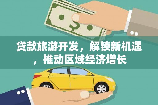 南陵贷款旅游开发，解锁新机遇，推动区域经济增长