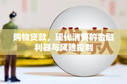 南陵购物贷款，现代消费的金融利器与风险控制