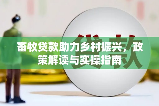 南陵畜牧贷款助力乡村振兴，政策解读与实操指南
