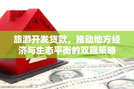 南陵旅游开发贷款，推动地方经济与生态平衡的双赢策略