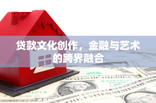 南陵贷款文化创作，金融与艺术的跨界融合