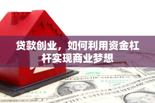 南陵贷款创业，如何利用资金杠杆实现商业梦想
