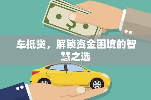 南陵车抵贷，解锁资金困境的智慧之选