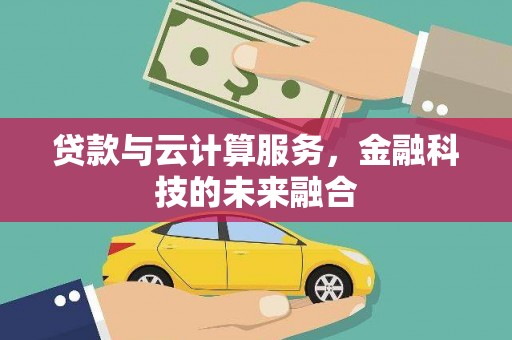 南陵贷款与云计算服务，金融科技的未来融合