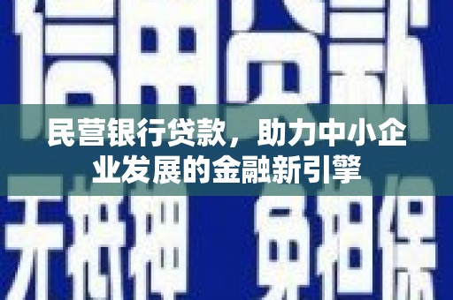 南陵民营银行贷款，助力中小企业发展的金融新引擎